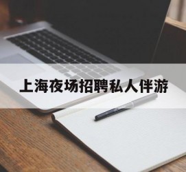 阿坝上海夜场雇用私家伴游(上海雇用高端伴游一天20万)