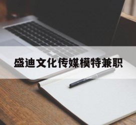 阿坝盛迪文化传媒模特兼职的简单介绍