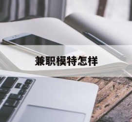 阿坝兼职模特如何(哪里能够做模特兼职工做)