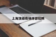 阿坝上海顶级夜场伴游雇用(上海顶级夜场伴游雇用网)