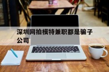 阿坝深圳网拍模特兼职都是骗子公司(雇用网拍模特是实是假)