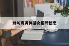 阿坝潍坊商务伴游女雇用信息的简单介绍
