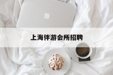 阿坝上海伴游会所雇用(上海伴游雇用月入20)