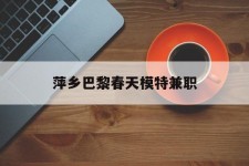 阿坝萍乡巴黎春天模特兼职(萍乡巴黎春天模特兼职雇用)