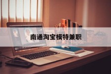 阿坝南通淘宝模特兼职(南通哪里有模特培训班)