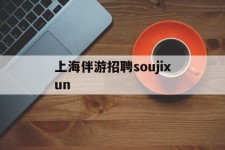 阿坝上海伴游雇用soujixun(上海伴游雇用月入20)