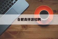 阿坝合肥南伴游雇用(合肥导游雇用信息)