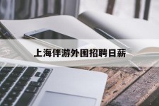 阿坝上海伴游外围雇用日薪(上海雇用伴游年薪8000万)