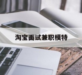 阿坝淘宝面试兼职模特(雇用5名新人兼职淘宝模特)