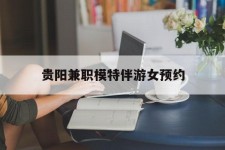阿坝贵阳兼职模特伴游女预约的简单介绍